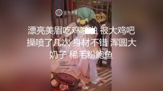 漂亮美眉吃鸡啪啪 被大鸡吧操喷了几次 身材不错 浑圆大奶子 稀毛粉鲍鱼