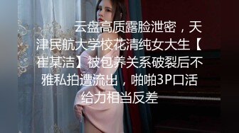 ❤️❤️云盘高质露脸泄密，天津民航大学校花清纯女大生【崔某洁】被包养关系破裂后不雅私拍遭流出，啪啪3P口活给力相当反差