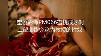 蜜桃影像PM066蜜桃成熟时二部曲终究沦为教授的性奴.