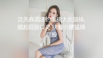 沈先森酒店约黑裙大长腿妹,翘起屁股口交 扶着小腰猛操屁股