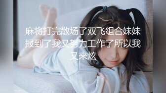 麻将打完散场了双飞组合妹妹报到了我又努力工作了所以我又来炫