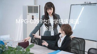 MPG-0099女同学恳求操逼-徐蕾