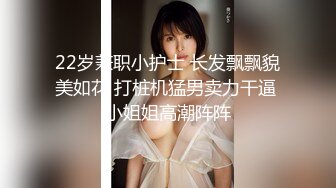 22岁兼职小护士 长发飘飘貌美如花 打桩机猛男卖力干逼 小姐姐高潮阵阵