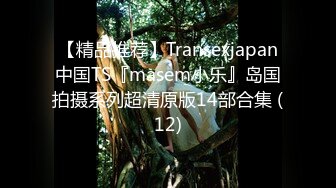 【精品推荐】Transexjapan中国TS『masem小乐』岛国拍摄系列超清原版14部合集 (12)