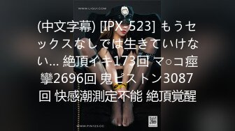 (中文字幕) [IPX-523] もうセックスなしでは生きていけない… 絶頂イキ173回 マ○コ痙攣2696回 鬼ピストン3087回 快感潮測定不能 絶頂覚醒