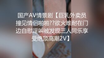 国产AV情景剧【巨乳外卖员撞见情侣啪啪??欲火难耐在门边自慰淫叫被发现三人同乐享受绝顶高潮2V】