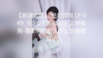 【新速片遞】 绝对领域 LY-049 《少女初拍体验》上帝视角-摄影师和新人少女的亲密互动