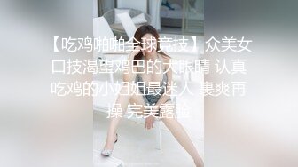 【吃鸡啪啪全球竞技】众美女口技渴望鸡巴的大眼睛 认真吃鸡的小姐姐最迷人 裹爽再操 完美露脸