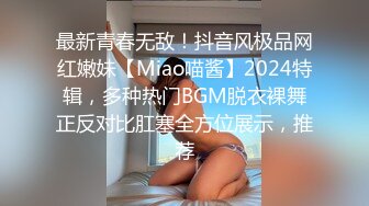 最新青春无敌！抖音风极品网红嫩妹【Miao喵酱】2024特辑，多种热门BGM脱衣裸舞正反对比肛塞全方位展示，推荐