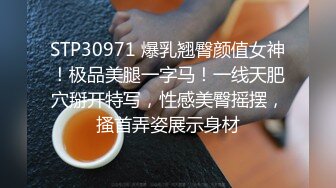 STP30971 爆乳翘臀颜值女神！极品美腿一字马！一线天肥穴掰开特写，性感美臀摇摆，搔首弄姿展示身材