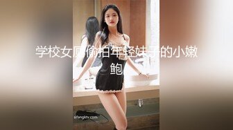 学校女厕偷拍年轻妹子的小嫩鲍