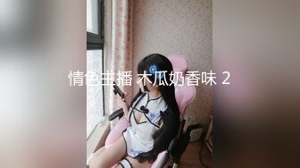 38岁-风韵犹存-红尘烟雨醉相思：大骚货，劲霸的双乳，揉搓着、开发肛门、自慰抽插淫穴，脸上表情真享受！