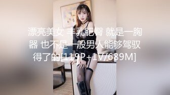 漂亮美女 丰乳肥臀 就是一胸器 也不是一般男人能够驾驭得了的[119P+1V/689M]