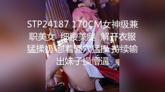 STP24187 170CM女神级兼职美女  细腰美腿  解开衣服猛揉奶 怼着骚穴猛操 持续输出妹子操懵逼