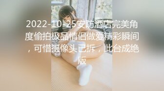 2022-10-25安防酒店完美角度偷拍极品情侣做爱精彩瞬间，可惜摄像头已拆，此台成绝版