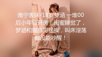 南宁表妹-18岁梦涵 一堆00后小年轻开房，闺蜜睡觉了，梦涵和腹肌哥猛操，叫床淫荡都没能吵醒！