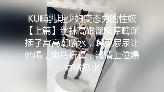 KU哺乳期少妇变态男的性奴【上篇】丝袜高跟深喉草嘴深插子宫高潮喷水，嘴里尿尿让她喝，电钻玩逼，激情上位爆力挤奶水