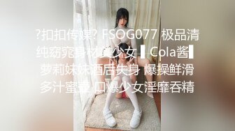 ?扣扣传媒? FSOG077 极品清纯窈窕身材美少女 ▌Cola酱▌萝莉妹妹酒后失身 爆操鲜滑多汁蜜壶 口爆少女淫靡吞精