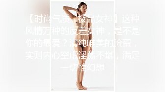 【时尚气质__极品女神】这种风情万种的反差女神，是不是你的最爱？清纯唯美的脸蛋，实则内心空虚淫荡不堪，满足一切性幻想