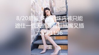 8/20最新 妹子珍珠内裤只能遮住一线天道具自慰插嘴又插穴VIP1196