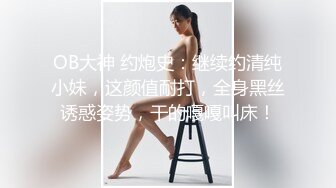 OB大神 约炮史：继续约清纯小妹，这颜值耐打，全身黑丝诱惑姿势，干的嘎嘎叫床！