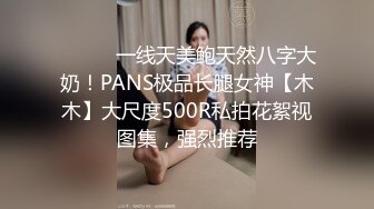 ⚫️⚫️一线天美鲍天然八字大奶！PANS极品长腿女神【木木】大尺度500R私拍花絮视图集，强烈推荐