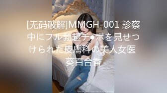 [无码破解]MMGH-001 診察中にフル勃起チ●ポを見せつけられた皮膚科の美人女医 葵百合香