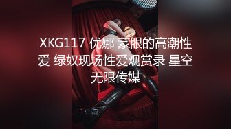 XKG117 优娜 蒙眼的高潮性爱 绿奴现场性爱观赏录 星空无限传媒