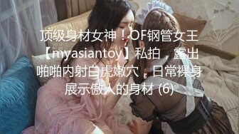 顶级身材女神！OF钢管女王【myasiantoy】私拍，露出啪啪内射白虎嫩穴，日常裸身展示傲人的身材 (6)