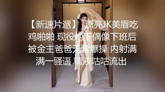 【新速片遞】  漂亮JK美眉吃鸡啪啪 现役地下偶像下班后被金主爸爸无套爆操 内射满满一骚逼 精液咕咕流出 