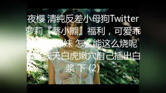 夜樱 清纯反差小母狗Twitter萝莉『蔡小熊』福利，可爱乖巧的小妹妹 怎么能这么烧呢？一线天白虎嫩穴自己插出白浆 下 (2)