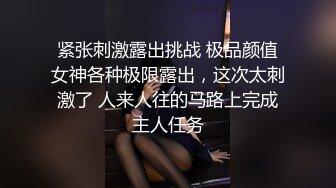 紧张刺激露出挑战 极品颜值女神各种极限露出，这次太刺激了 人来人往的马路上完成主人任务