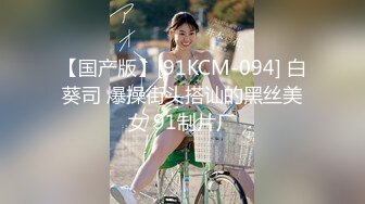 【国产版】[91KCM-094] 白葵司 爆操街头搭讪的黑丝美女 91制片厂