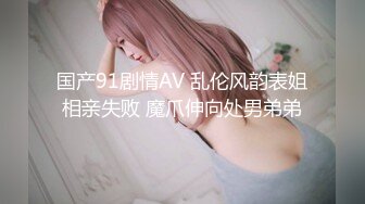 国产91剧情AV 乱伦风韵表姐相亲失败 魔爪伸向处男弟弟