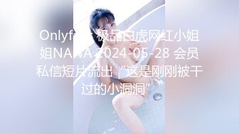 Onlyfans 极品白虎网红小姐姐NANA 2024-05-28 会员私信短片流出“这是刚刚被干过的小洞洞”