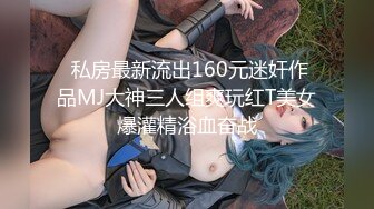  私房最新流出160元迷奸作品MJ大神三人组爽玩红T美女爆灌精浴血奋战