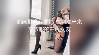 暗藏摄像头偷拍 洗完澡出来穿衣服的白虎女友