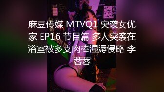 麻豆传媒 MTVQ1 突袭女优家 EP16 节目篇 多人突袭在浴室被多支肉棒湿溽侵略 李蓉蓉