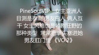 ❤PineSoulVIP❤ 女主亚洲人 目测是泰裔 男友白人 俩人互干 女主风格也是特别狂野的那种类型  常常把拳头塞进她男友肛门里 《VO.2》