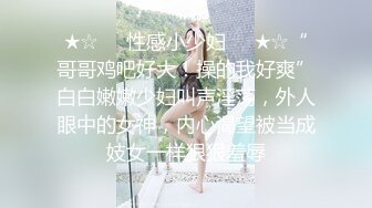 ★☆❤️性感小少妇❤️★☆“哥哥鸡吧好大！操的我好爽”白白嫩嫩少妇叫声淫荡，外人眼中的女神，内心渴望被当成妓女一样狠狠羞辱