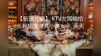 【新速片遞】 KTV女厕偷拍长靴短发漂亮小美女❤️天天啪啪穴毛磨掉一大片