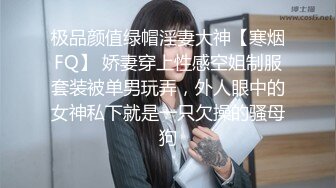 极品颜值绿帽淫妻大神【寒烟FQ】 娇妻穿上性感空姐制服套装被单男玩弄，外人眼中的女神私下就是一只欠操的骚母狗