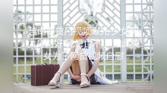 越南裸贷门视频曝光 少女胸大身材好 乳晕也不小 如此美女为了网贷视频自慰