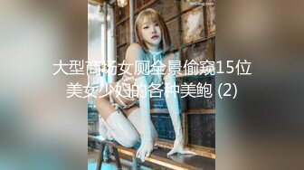 大型商场女厕全景偷窥15位美女少妇的各种美鲍 (2)