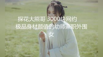 探花大熊哥 3000块网约❤️极品身材颜值的幼师兼职外围女