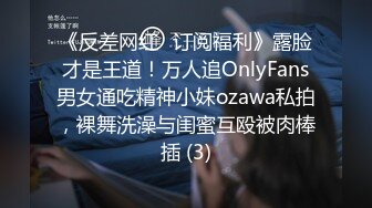 《反差网红✅订阅福利》露脸才是王道！万人追OnlyFans男女通吃精神小妹ozawa私拍，裸舞洗澡与闺蜜互殴被肉棒插 (3)