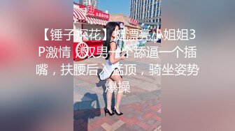 【锤子探花】挺漂亮小姐姐3P激情，双男一个舔逼一个插嘴，扶腰后入猛顶，骑坐姿势爆操