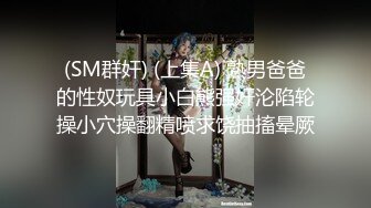 (SM群奸) (上集A) 熟男爸爸的性奴玩具小白熊强奸沦陷轮操小穴操翻精喷求饶抽搐晕厥