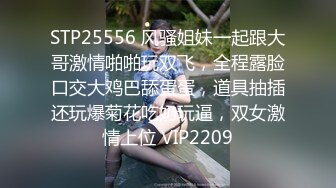 STP25556 风骚姐妹一起跟大哥激情啪啪玩双飞，全程露脸口交大鸡巴舔蛋蛋，道具抽插还玩爆菊花吃奶玩逼，双女激情上位 VIP2209