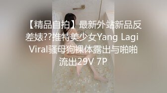 【精品自拍】最新外站新品反差婊??推特美少女Yang Lagi Viral骚母狗裸体露出与啪啪流出29V 7P